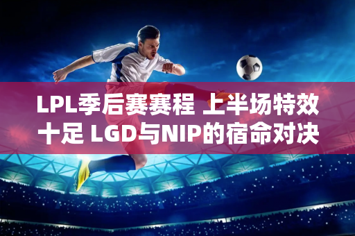 LPL季后赛赛程 上半场特效十足 LGD与NIP的宿命对决