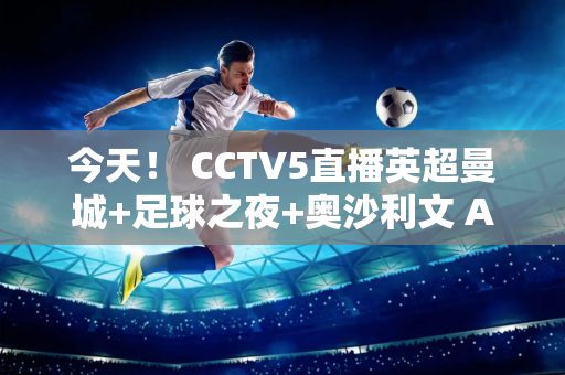 今天！ CCTV5直播英超曼城+足球之夜+奥沙利文 APP转战德甲+法甲+F1