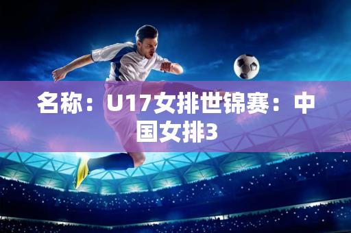 名称：U17女排世锦赛：中国女排3