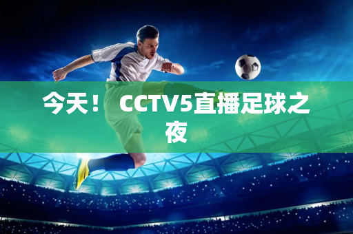 今天！ CCTV5直播足球之夜