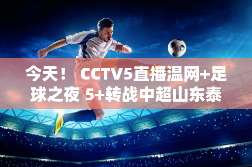 今天！ CCTV5直播温网+足球之夜 5+转战中超山东泰山VS青岛海牛