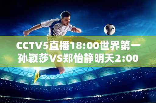 CCTV5直播18:00世界第一孙颖莎VS郑怡静明天2:00早田希娜可能被淘汰